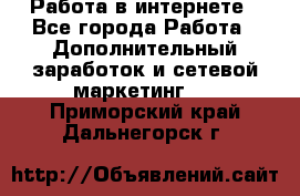   Работа в интернете - Все города Работа » Дополнительный заработок и сетевой маркетинг   . Приморский край,Дальнегорск г.